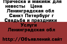 Прическа и макияж для невесты › Цена ­ 6 000 - Ленинградская обл., Санкт-Петербург г. Свадьба и праздники » Услуги   . Ленинградская обл.